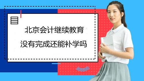 北京會計繼續(xù)教育沒有完成還能補學(xué)嗎