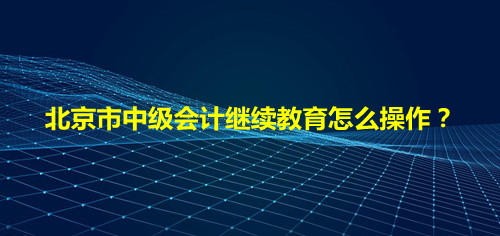 如何查詢北京以前年度的會計繼續教育的合格單?