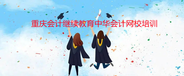 重慶會(huì)計(jì)繼續(xù)教育正保會(huì)計(jì)網(wǎng)校 重慶會(huì)計(jì)繼續(xù)教育正保會(huì)計(jì)網(wǎng)校