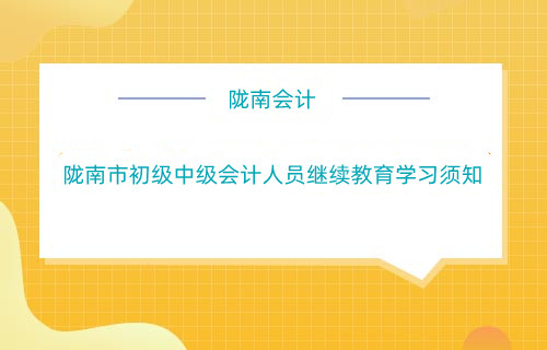 隴南市初級中級會計人員繼續(xù)教育學(xué)習(xí)須知