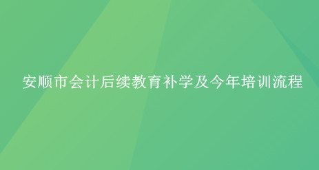 2024年安順市會計后續教育補學及今年培訓流程 2024年安順市會計后續教育補學及今年培訓流程
