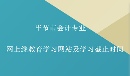 畢節(jié)市2024年會計專業(yè)網(wǎng)上繼教育學習網(wǎng)站及學習截止時間 畢節(jié)市2024年會計專業(yè)網(wǎng)上繼教育學習網(wǎng)站及學習截止時間