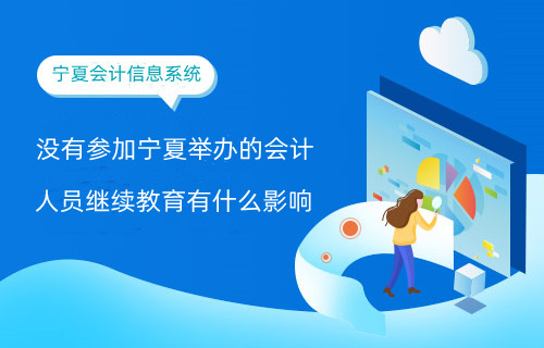 沒有參加寧夏舉辦的會計(jì)人員繼續(xù)教育有什么影響? 沒有參加寧夏舉辦的會計(jì)人員繼續(xù)教育有什么影響?