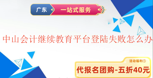 2025中山會計繼續(xù)教育網(wǎng)上平臺登陸失敗怎么辦 2025中山會計繼續(xù)教育網(wǎng)上平臺登陸失敗怎么辦
