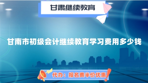 甘南市初級會計繼續教育學習費用多少錢? 甘南市初級會計繼續教育學習費用多少錢?