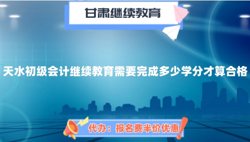天水市初級會計繼續(xù)教育需要完成多少學(xué)分才算合格? 天水市初級會計繼續(xù)教育需要完成多少學(xué)分才算合格?