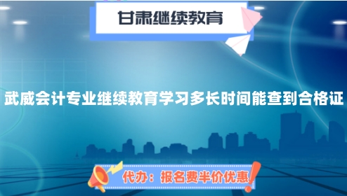 完成2024年武威會(huì)計(jì)專業(yè)繼續(xù)教育學(xué)習(xí)多長時(shí)間能查到合格證? 完成2024年武威會(huì)計(jì)專業(yè)繼續(xù)教育學(xué)習(xí)多長時(shí)間能查到合格證?