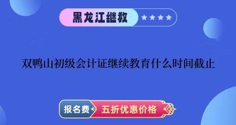 雙鴨山初級會計證繼續(xù)教育什么時間截止? 雙鴨山初級會計證繼續(xù)教育什么時間截止?