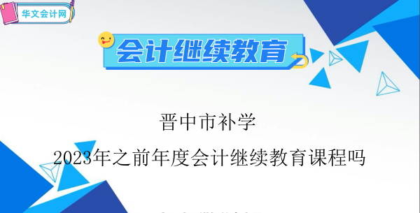 晉中市能夠補(bǔ)學(xué)2024年之前年度會計(jì)繼續(xù)教育課程嗎
