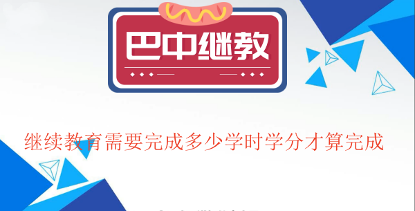 參加巴中2024年繼續(xù)教育需要完成多少學(xué)時學(xué)分才算完成 參加巴中2024年繼續(xù)教育需要完成多少學(xué)時學(xué)分才算完成