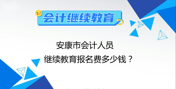 2024年安康市會(huì)計(jì)人員繼續(xù)教育報(bào)名費(fèi)多少錢? 2024年安康市會(huì)計(jì)人員繼續(xù)教育報(bào)名費(fèi)多少錢?