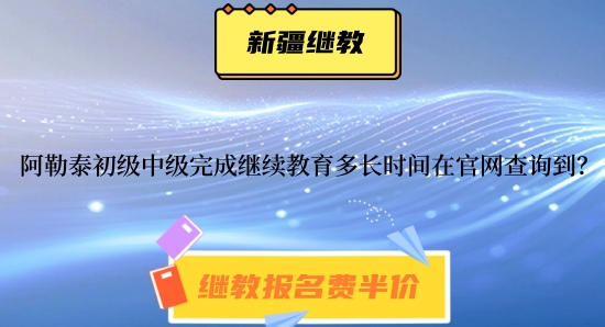 阿勒泰初級會計師中級會計師完成繼續(xù)教育多長時間在官網(wǎng)查詢到? 阿勒泰初級會計師中級會計師完成繼續(xù)教育多長時間在官網(wǎng)查詢到?