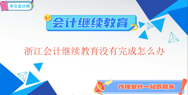 浙江會(huì)計(jì)繼續(xù)教育沒有完成怎么辦