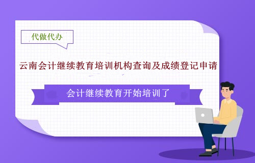 云南會計繼續(xù)教育培訓(xùn)機構(gòu)查詢及成績登記申請 云南會計繼續(xù)教育培訓(xùn)機構(gòu)查詢及成績登記申請
